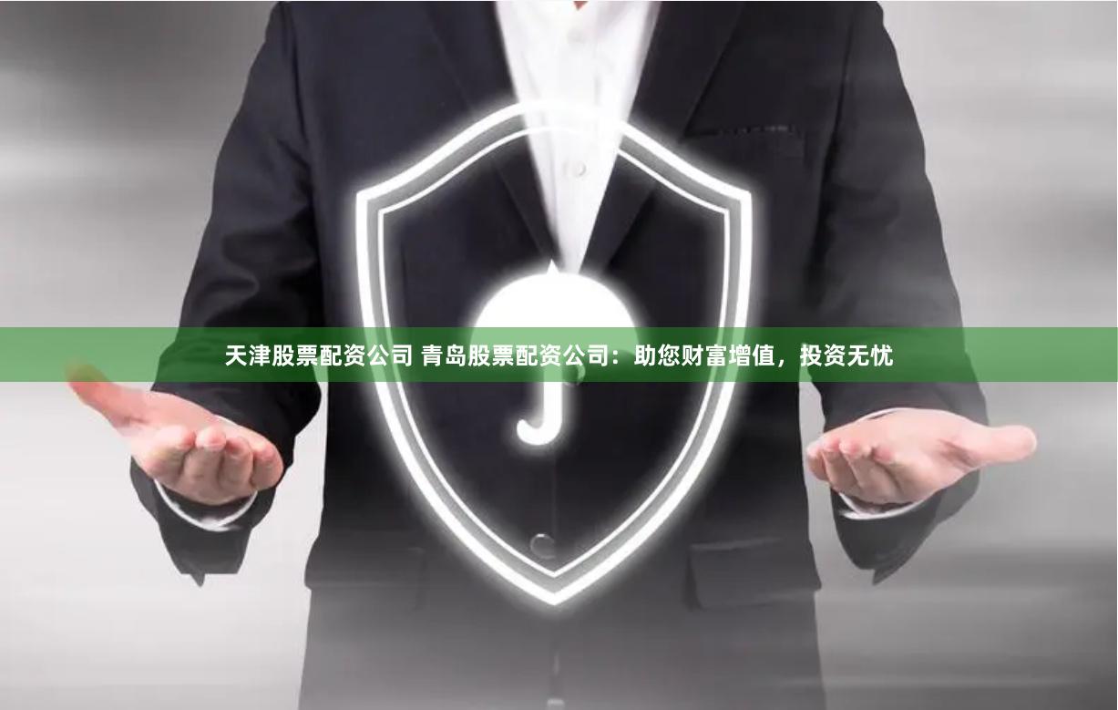 天津股票配资公司 青岛股票配资公司：助您财富增值，投资无忧