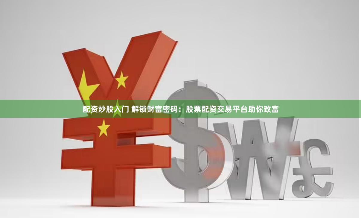 配资炒股入门 解锁财富密码：股票配资交易平台助你致富