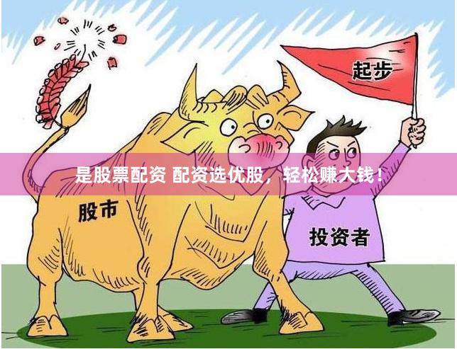 是股票配资 配资选优股，轻松赚大钱！