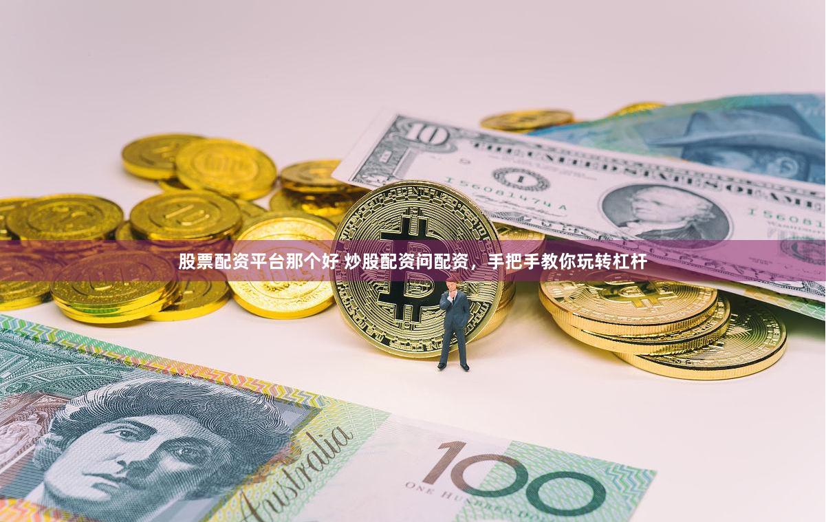 股票配资平台那个好 炒股配资问配资，手把手教你玩转杠杆