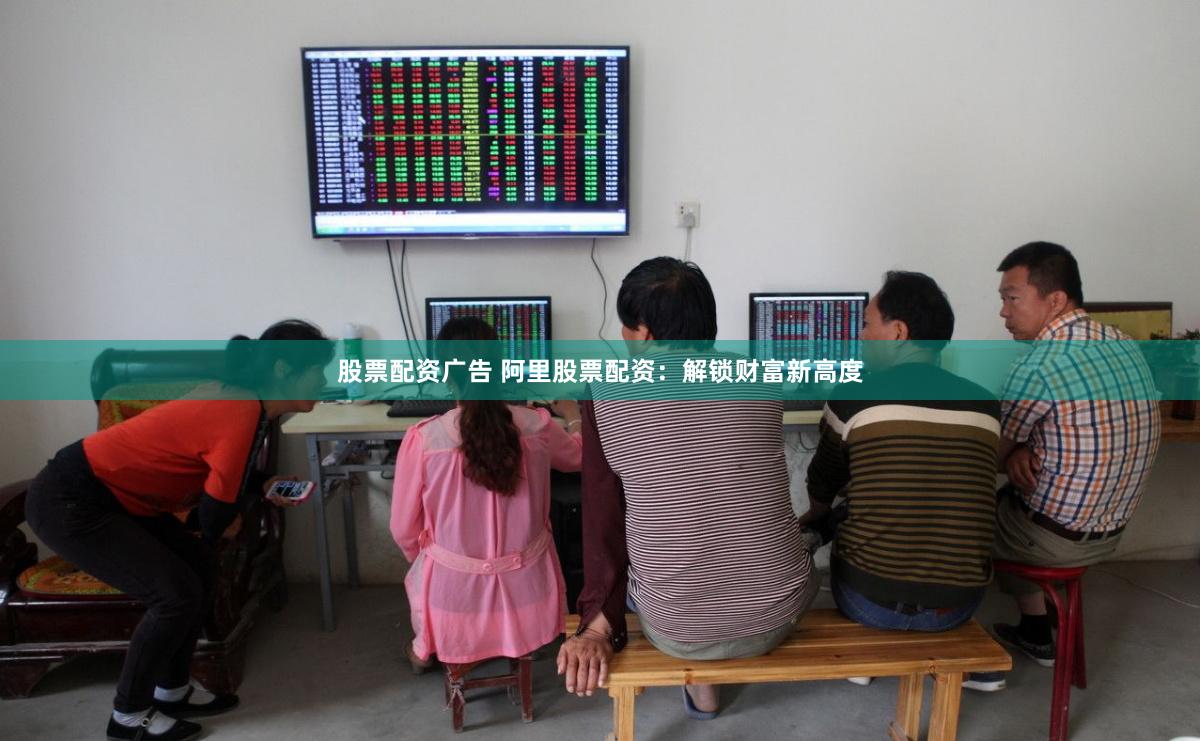 股票配资广告 阿里股票配资：解锁财富新高度
