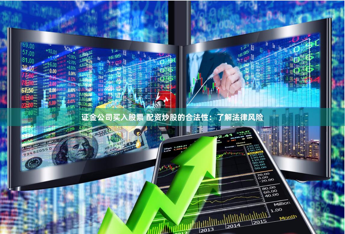 证金公司买入股票 配资炒股的合法性：了解法律风险