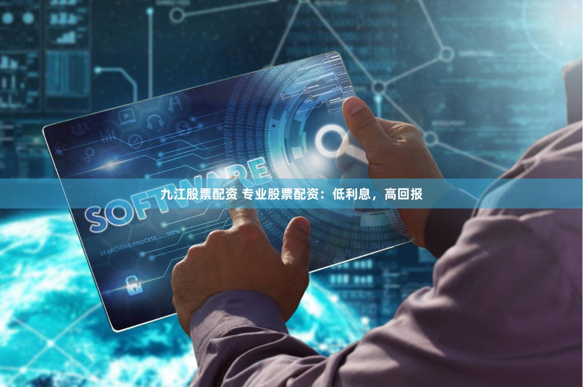 九江股票配资 专业股票配资：低利息，高回报