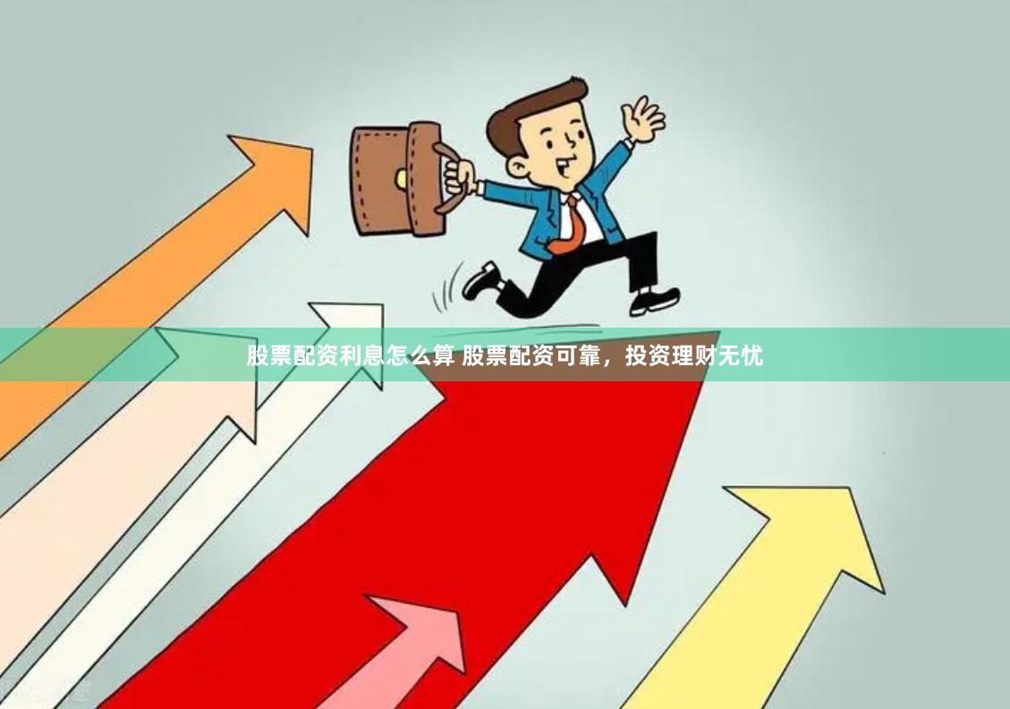 股票配资利息怎么算 股票配资可靠，投资理财无忧